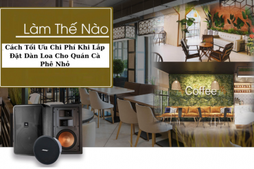 Cách Tối Ưu Chi Phí Khi Lắp Đặt Dàn Loa Cho Quán Cà Phê Nhỏ